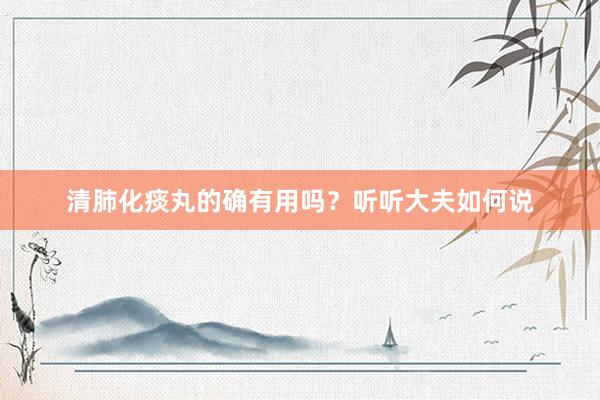 清肺化痰丸的确有用吗？听听大夫如何说