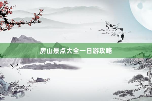 房山景点大全一日游攻略
