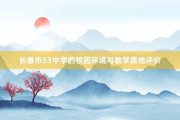 长春市53中学的校园环境与教学质地评价